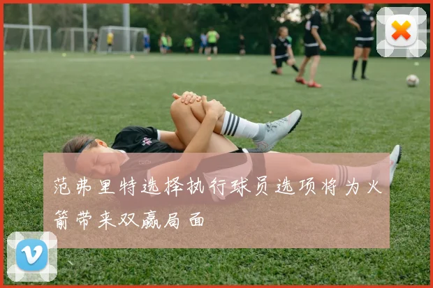 范弗里特选择执行球员选项将为火箭带来双赢局面