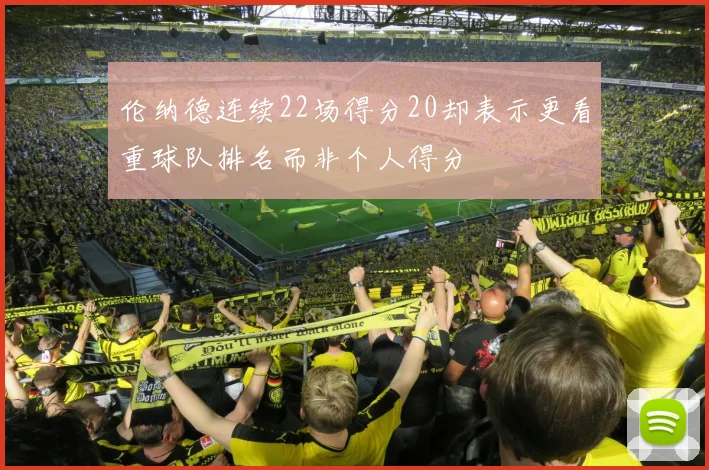伦纳德连续22场得分20却表示更看重球队排名而非个人得分