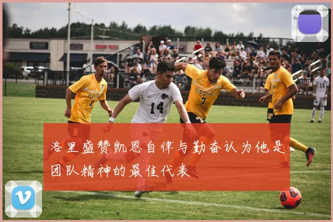 洛里盛赞凯恩自律与勤奋认为他是团队精神的最佳代表