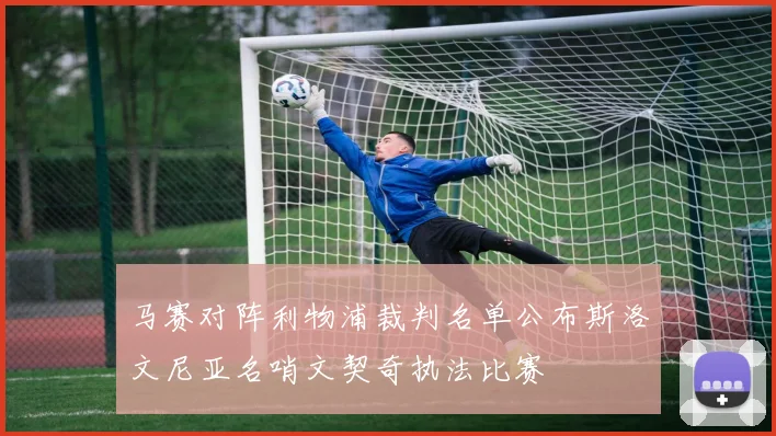 马赛对阵利物浦裁判名单公布斯洛文尼亚名哨文契奇执法比赛