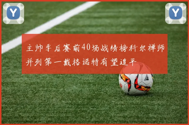 主帅季后赛前40场战绩榜科尔禅师并列第一戴格诺特有望追平
