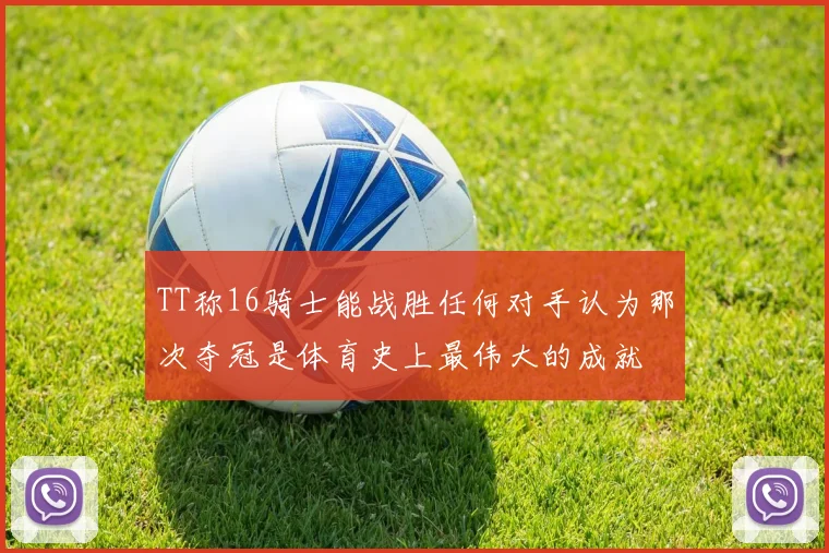 TT称16骑士能战胜任何对手认为那次夺冠是体育史上最伟大的成就