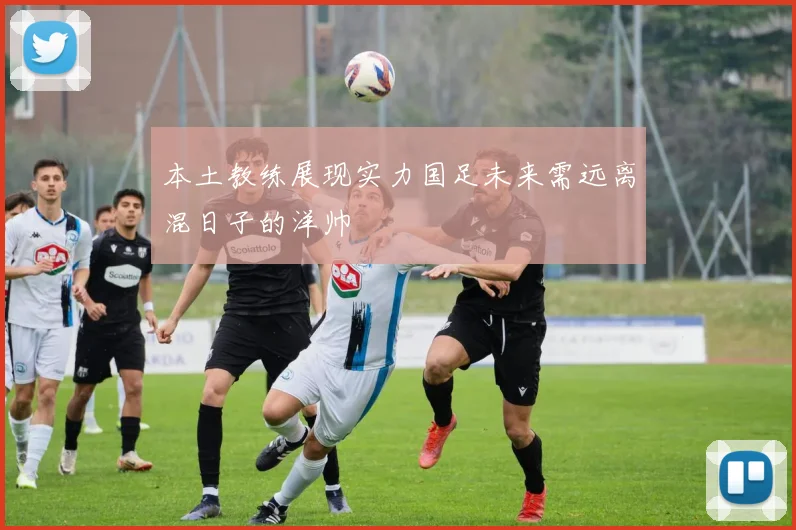 本土教练展现实力国足未来需远离混日子的洋帅