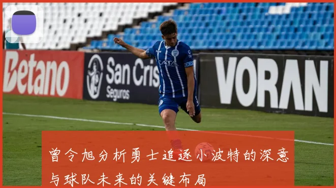 曾令旭分析勇士追逐小波特的深意与球队未来的关键布局