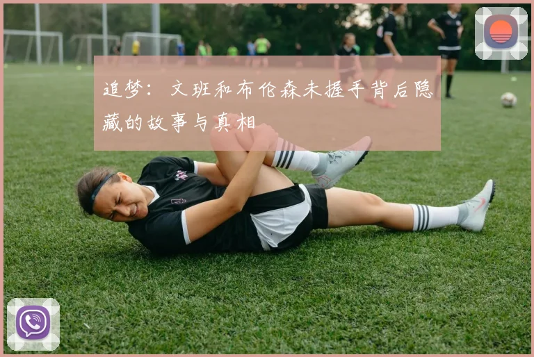 追梦：文班和布伦森未握手背后隐藏的故事与真相