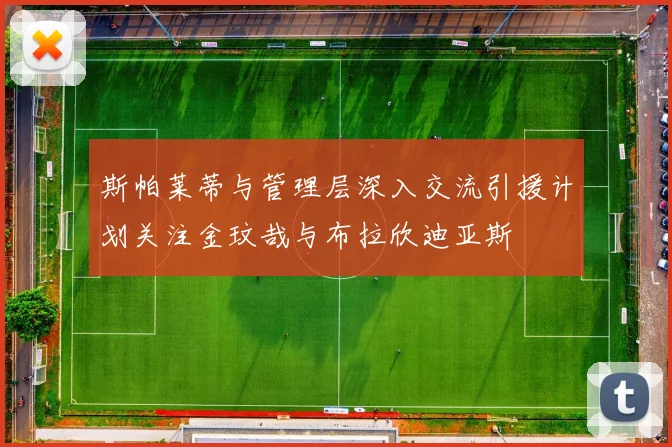 斯帕莱蒂与管理层深入交流引援计划关注金玟哉与布拉欣迪亚斯