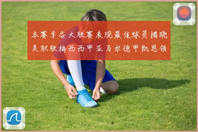 本赛季各大联赛表现最佳球员揭晓美职联梅西西甲亚马尔德甲凯恩领衔