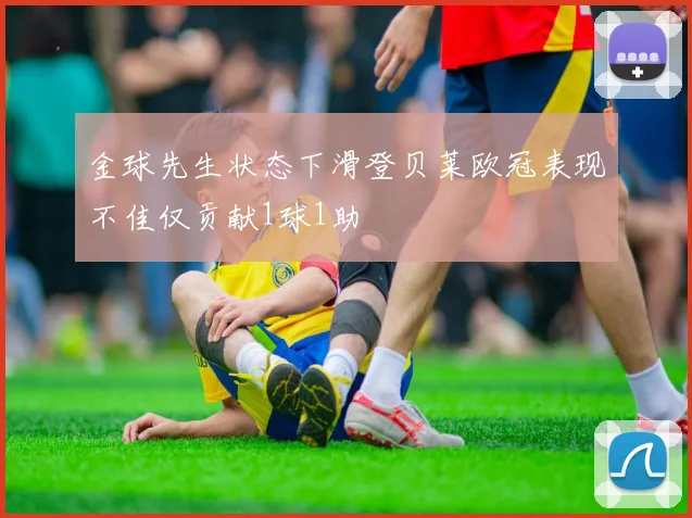 金球先生状态下滑登贝莱欧冠表现不佳仅贡献1球1助