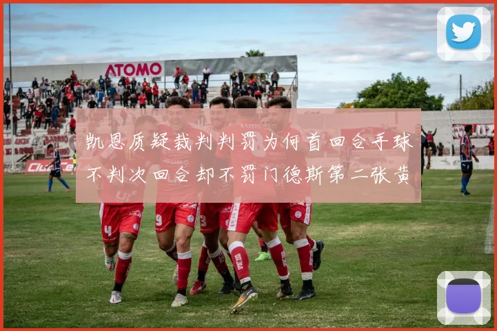 凯恩质疑裁判判罚为何首回合手球不判次回合却不罚门德斯第二张黄牌